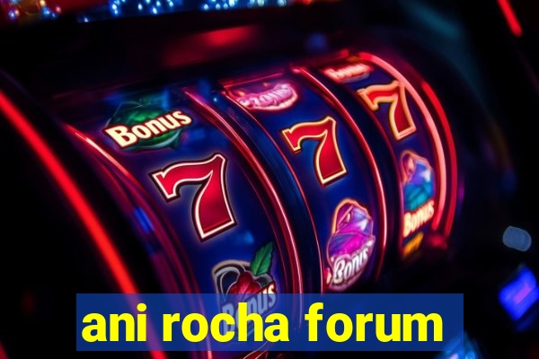 ani rocha forum